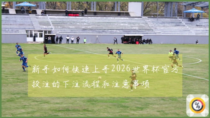 新手如何快速上手2026世界杯官方投注的下注流程和注意事项
