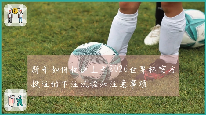 新手如何快速上手2026世界杯官方投注的下注流程和注意事项