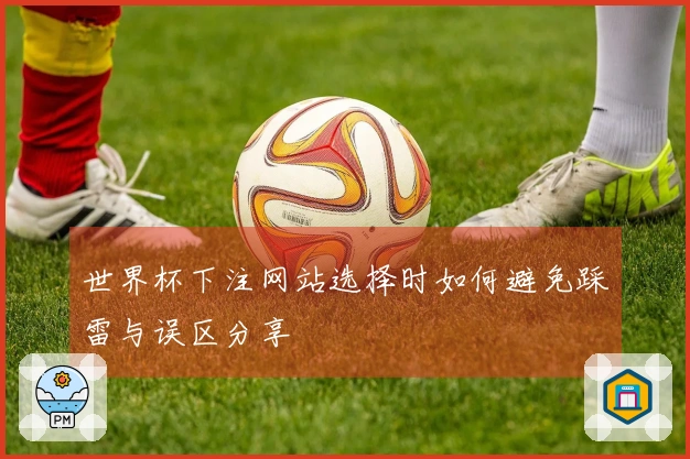 世界杯下注网站选择时如何避免踩雷与误区分享